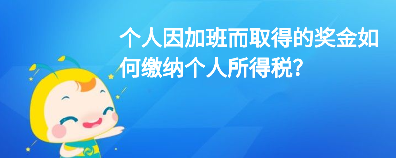 個人因加班而取得的獎金如何繳納個人所得稅？