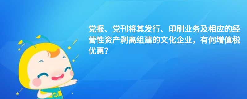 黨報(bào)、黨刊將其發(fā)行、印刷業(yè)務(wù)及相應(yīng)的經(jīng)營性資產(chǎn)剝離組建的文化企業(yè)，有何增值稅優(yōu)惠？