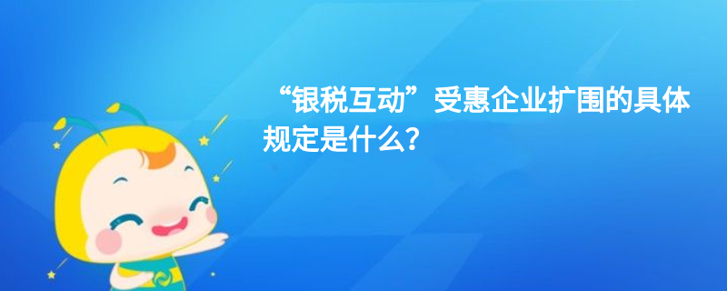 “銀稅互動”受惠企業(yè)擴圍的具體規(guī)定是什么？