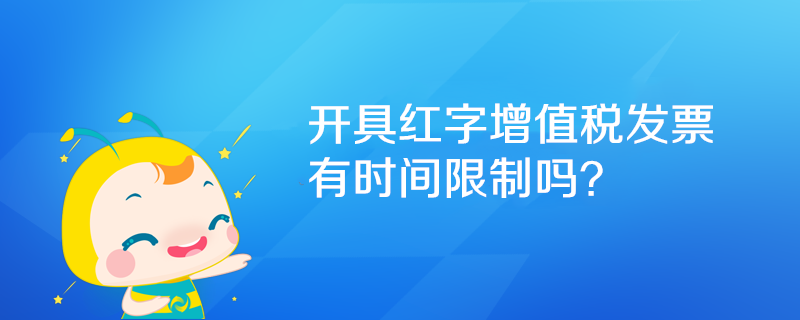 開具紅字增值稅發(fā)票有時間限制嗎？