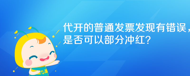 代開的普通發(fā)票發(fā)現(xiàn)有錯(cuò)誤，是否可以部分沖紅？