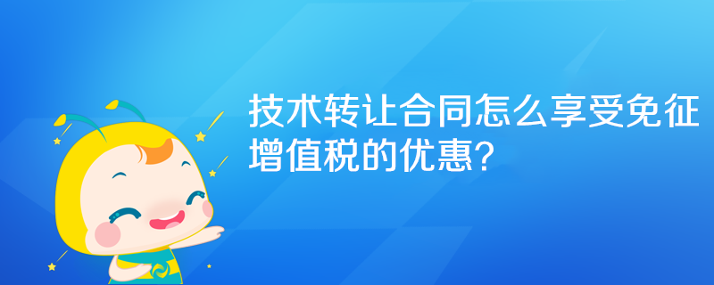 技術(shù)轉(zhuǎn)讓合同怎么享受免征增值稅的優(yōu)惠？