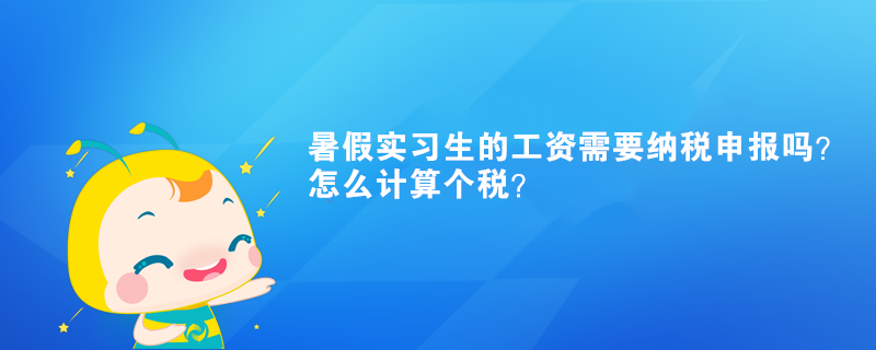 暑假實習(xí)生的工資需要納稅申報嗎？怎么計算個稅？