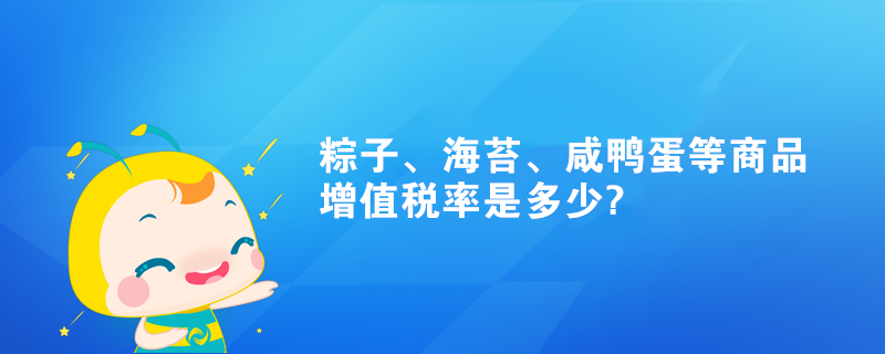 粽子、海苔、咸鴨蛋等商品增值稅率是多少?