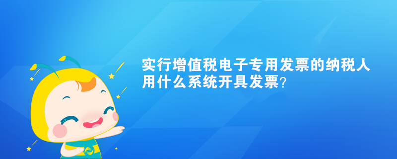 實行增值稅電子專用發(fā)票的納稅人用什么系統(tǒng)開具發(fā)票？