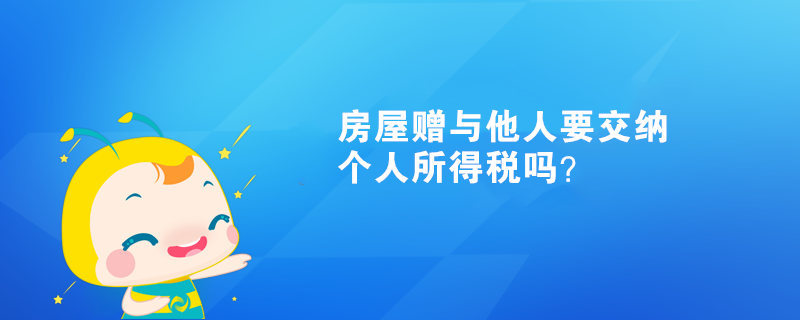 房屋贈與他人需要交納個人所得稅嗎？