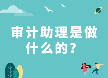 審計(jì)助理是做什么的？需要具備什么能力？