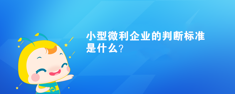 小型微利企業(yè)的判斷標準是什么？