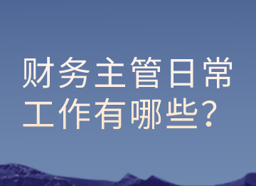 財務主管的日常工作有哪些？以及有那些注意事項？