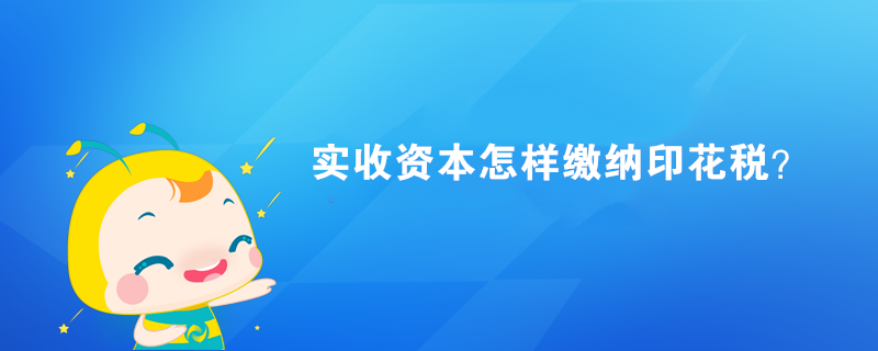 實收資本怎樣繳納印花稅？