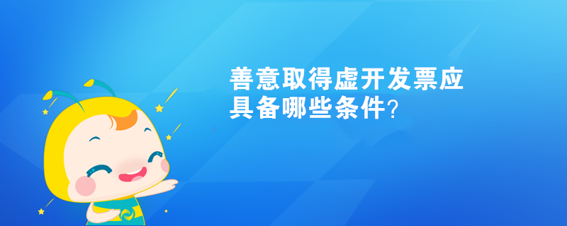 善意取得虛開發(fā)票應具備哪些條件？