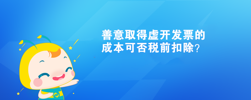 善意取得虛開發(fā)票的成本可否稅前扣除？