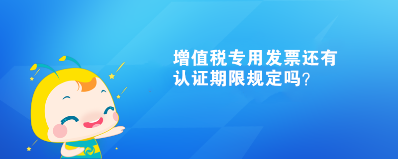 增值稅專用發(fā)票還有認(rèn)證期限規(guī)定嗎？