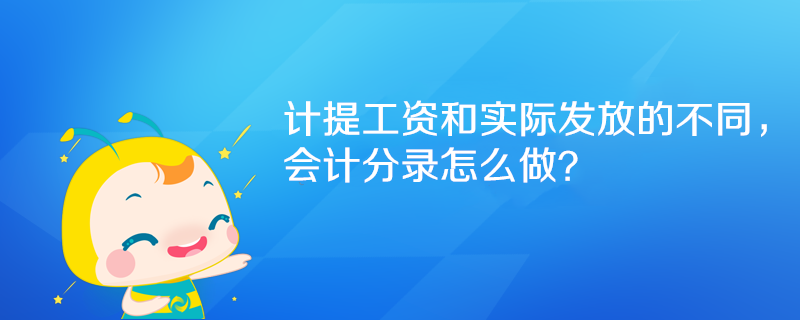 計提工資和實際發(fā)放的不同，會計分錄怎么做？