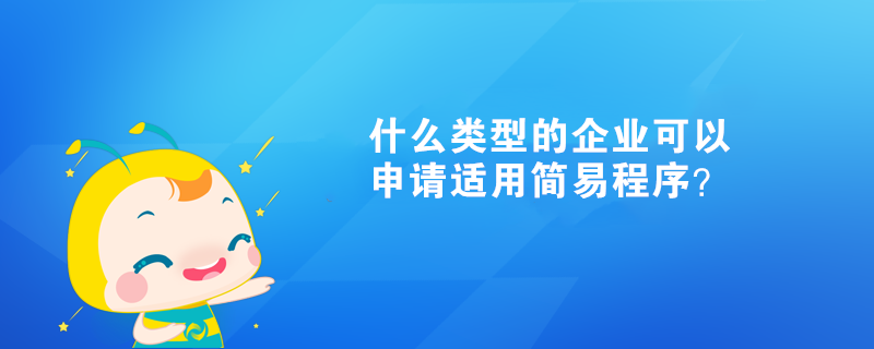 什么類(lèi)型的企業(yè)可以申請(qǐng)適用簡(jiǎn)易程序？