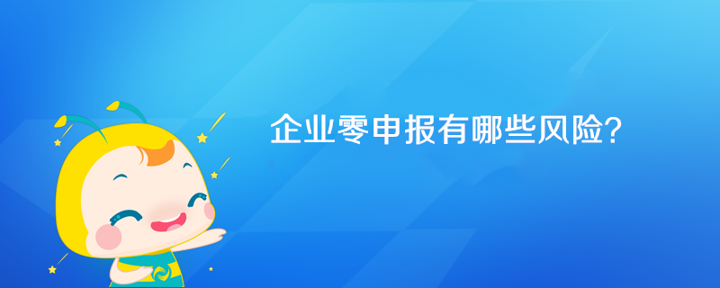 企業(yè)零申報有哪些風(fēng)險？