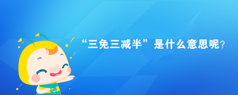 “三免三減半”是什么意思呢？