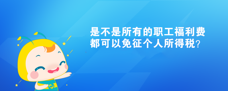 是不是所有的職工福利費都可以免征個人所得稅？