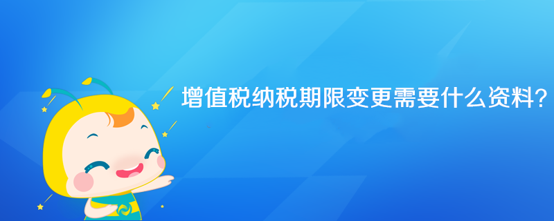 增值稅納稅期限變更需要什么資料？