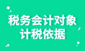 稅務(wù)會計(jì)對象的計(jì)稅依據(jù)你知道嗎？