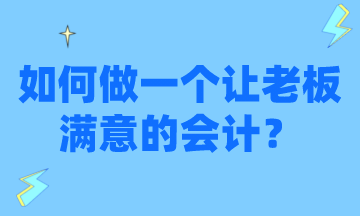 怎么才能做一個(gè)讓老板滿意的會(huì)計(jì)？