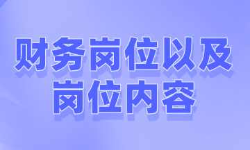 財務(wù)一般有哪些崗位以及崗位內(nèi)容是什么？