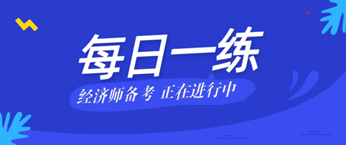 2021年中級(jí)經(jīng)濟(jì)師考試每日一練免費(fèi)測試（08.21）