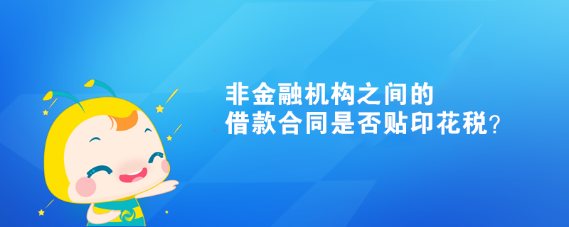 非金融機(jī)構(gòu)之間的借款合同是否貼印花稅？