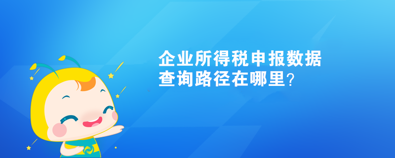 企業(yè)所得稅申報(bào)數(shù)據(jù)查詢路徑在哪里？