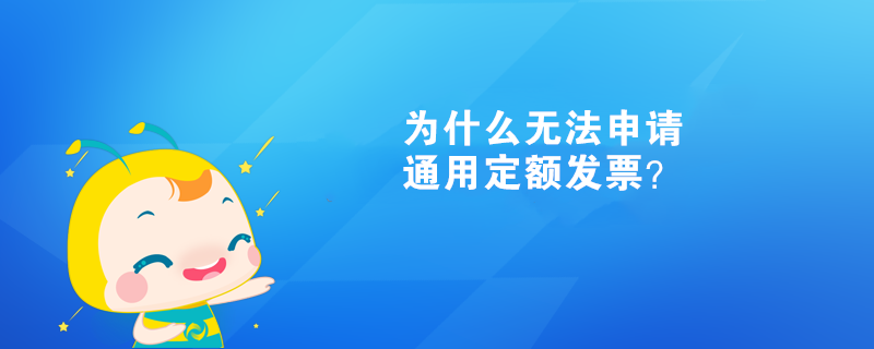  為什么無法申請通用定額發(fā)票？