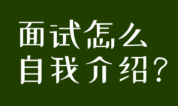 面試被要求自我介紹，到底應(yīng)該怎么說呢？