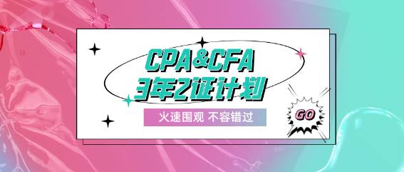 CPA&CFA3年2證計劃！成就高端頂配人才！