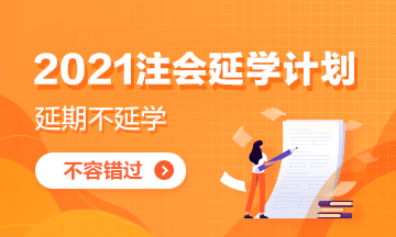 致2021注會延期地區(qū)考生：延學(xué)計劃你get了嗎？