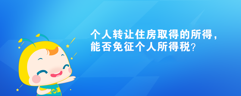 個人轉(zhuǎn)讓住房取得的所得，能否免征個人所得稅？