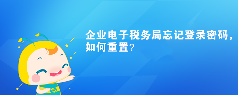 企業(yè)電子稅務局忘記登錄密碼，如何重置？