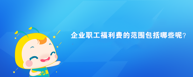 企業(yè)職工福利費的范圍包括哪些呢？