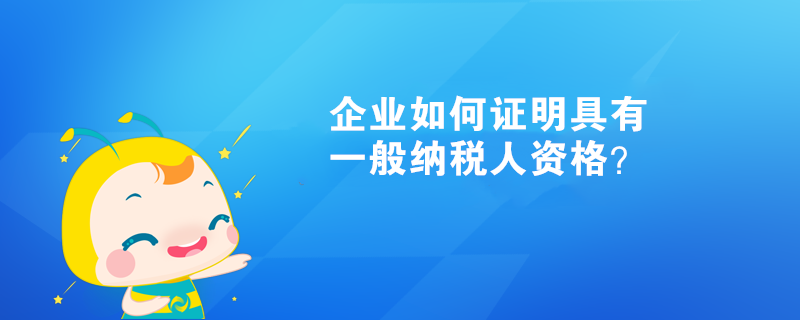 企業(yè)如何證明具有一般納稅人資格？