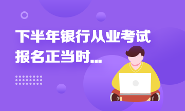 2021年下半年銀行從業(yè)報名進行中...這些報名事項來速知！