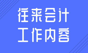 往來(lái)會(huì)計(jì)的日常工作內(nèi)容，你知道嗎？