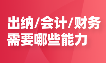 任職出納/會計/財務(wù)，需要哪些能力？