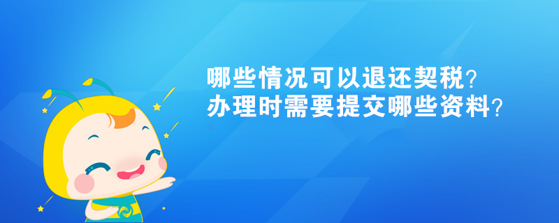 哪些情況可以退還契稅？辦理時需要提交哪些資料？