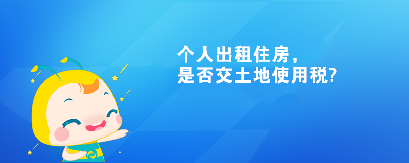 個人出租住房，是否交土地使用稅?