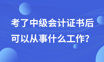 有了中級(jí)會(huì)計(jì)證書后可以從事哪些工作？