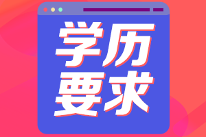 高級會計師學(xué)歷要求