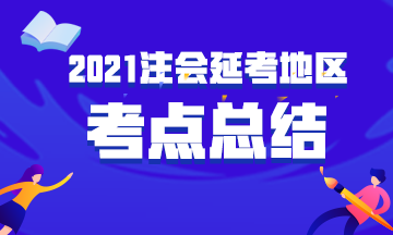 2021年注冊會計師考試《會計》考點總結(jié)（延考地區(qū)第二場）