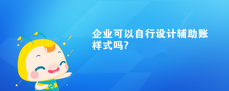 企業(yè)可以自行設(shè)計輔助賬樣式嗎?