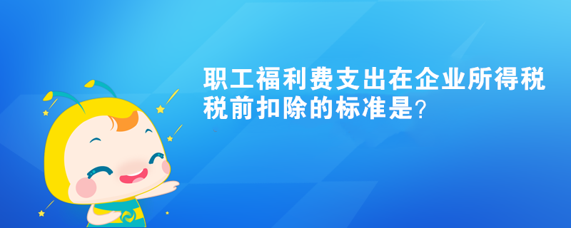 職工福利費支出在企業(yè)所得稅稅前扣除的標準是？