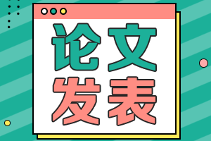 高級(jí)會(huì)計(jì)職稱(chēng)評(píng)審論文發(fā)表相關(guān)問(wèn)題全解析