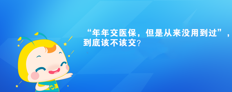 “年年交醫(yī)保，但是從來沒用到過”，到底該不該交？