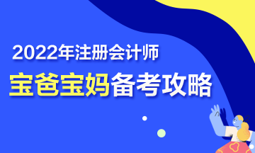 【報(bào)考指南】寶媽寶爸備戰(zhàn)2022年注會(huì)考試也瘋狂~